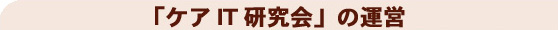 「ケアIT研究会」の運営